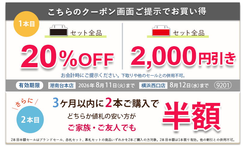 こちらのクーポン画面ご提示でお買い得　黒札セット全品20パーセントOFF、赤札セット全品2,000円引き。さらに3ヶ月以内に2本ご購入で、どちらか値札の安い方がご家族ご友人でも半額