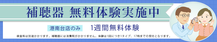 補聴器無料体験実施中　港南台店のみ1週間無料体験　検査料は別途かかります。補聴器には消費税はかかりません。体験は1回につき1タイプ、17時までの受付となります。